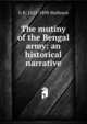 The mutiny of the Bengal army: an historical narrative, G. B. Malleson 