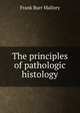 The principles of pathologic histology, Frank Burr Mallory 