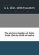 The decisive battles of India from 1746 to 1849 inclusive, G. B. Malleson 