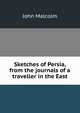 Sketches of Persia, from the journals of a traveller in the East, John Malcolm 
