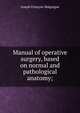 Manual of operative surgery, based on normal and pathological anatomy;, Joseph Francois Malgaigne 