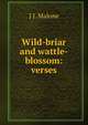 Wild-briar and wattle-blossom: verses, J J. Malone 