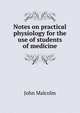 Notes on practical physiology for the use of students of medicine, John Malcolm 