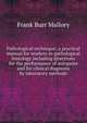Pathological technique; a practical manual for workers in pathological histology including directions for the performance of autopsies and for clinical diagnosis by laboratory methods, Frank Burr Mallory 