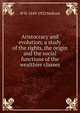 Aristocracy and evolution; a study of the rights, the origin and the social functions of the wealthier classes, W. H. Mallock 