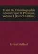 Traite De Cristallographie Geometrique Et Physique, Volume 1 (French Edition), Ernest Mallard 