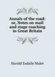 Annals of the road: or, Notes on mail and stage coaching in Great Britain, Harold Esdaile Malet 