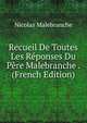Recueil De Toutes Les Reponses Du Pere Malebranche . (French Edition), Nicolas Malebranche 