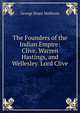 The Founders of the Indian Empire: Clive, Warren Hastings, and Wellesley. Lord Clive, G. B. Malleson 