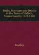 Births, Marriages and Deaths in the Town of Malden, Massachusetts, 1649-1850, Malden 