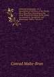 Universal Geography: Or a Description of All Parts of the World, On a New Plan, According to the Great Natural Divisions of the Globe; Accompanied . Synoptical, and Elementary Tables, Volume 4, Conrad Malte-Brun 