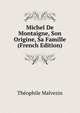 Michel De Montaigne, Son Origine, Sa Famille (French Edition), Theophile Malvezin 