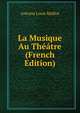 La Musique Au Theatre (French Edition), Antoine Louis Malliot 