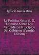 La Politica Natural, O, Discurso Sobre Los Verdaderos Principios Del Gobierno (Spanish Edition), Ignacio Garcia Malo 