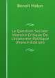 La Question Sociale: Histoire Critique De L'?conomie Politique (French Edition), Benoit Malon 