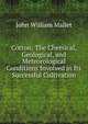 Cotton: The Chemical, Geological, and Meteorological Conditions Involved in Its Successful Cultivation, John William Mallet 