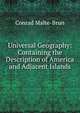 Universal Geography: Containing the Description of America and Adjacent Islands, Conrad Malte-Brun 