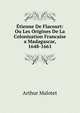 Etienne De Flacourt: Ou Les Origines De La Colonisation Francaise a Madagascar, 1648-1661, Arthur Malotet 