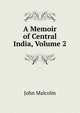 A Memoir of Central India, Volume 2, John Malcolm 
