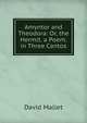 Amyntor and Theodora: Or, the Hermit. a Poem. in Three Cantos, David Mallet 