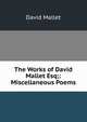 The Works of David Mallet Esq;: Miscellaneous Poems, David Mallet 