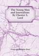 The Young Man and Journalism: By Chester S. Lord, Victor Adolfe Malte-Brun 