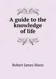 A guide to the knowledge of life, Robert James Mann 