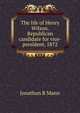 The life of Henry Wilson, Republican candidate for vice-president, 1872, Jonathan B Mann 