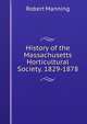 History of the Massachusetts Horticultural Society. 1829-1878, Robert Manning 