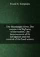 The Mississippi River. The commercial highway of the nation. The improvement of its navigation and the control of its flood waters, Frank H. Tompkins 