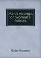 Man's wrongs, or, woman's foibles, Kate Manton 