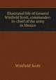 Illustrated life of General Winfield Scott, commander-in-chief of the army in Mexico, Winfield Scott 