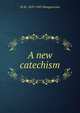 A new catechism, M M. 1859-1943 Mangasarian 