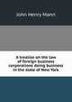 A treatise on the law of foreign business corporations doing business in the state of New York, John Henry Mann 