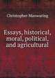Essays, historical, moral, political, and agricultural, Christopher Manwaring 