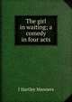 The girl in waiting; a comedy in four acts, J Hartley Manners 