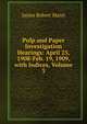 Pulp and Paper Investigation Hearings: April 25, 1908-Feb. 19, 1909, with Indices, Volume 3, James Robert Mann 