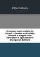 A magyar nyelv eredete es elnyei ; s javalat arrol mikep lehetne a magyar irast konnyiteni s egyszersiteni (Hungarian Edition), Peter Mandy 