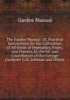 The Garden Manual: Or, Practical Instructions for the Cultivation of All Kinds of Vegetables, Fruits, and Flowers, by the Ed. and Contributors of the Cottage Gardener G.W. Johnson and Others., Garden Manual 