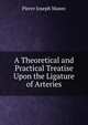 A Theoretical and Practical Treatise Upon the Ligature of Arteries, Pierre Joseph Manec 