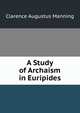 A Study of Archaism in Euripides, Clarence Augustus Manning 