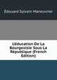 L'?ducation De La Bourgeoisie Sous La R?publique (French Edition), Edouard Sylvain Maneuvrier 