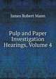 Pulp and Paper Investigation Hearings, Volume 4, James Robert Mann 