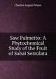 Saw Palmetto: A Phytochemical Study of the Fruit of Sabal Serrulata, Charles August Mann 