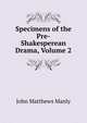 Specimens of the Pre-Shakesperean Drama, Volume 2, John Matthews Manly 