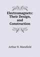 Electromagnets: Their Design, and Construction, Arthur N. Mansfield 