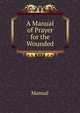 A Manual of Prayer for the Wounded, Manual 