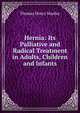 Hernia: Its Palliative and Radical Treatment in Adults, Children and Infants, Thomas Henry Manley 