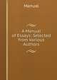 A Manual of Essays: Selected from Various Authors, Manual 