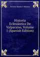 Historia Eclesiastica De Valparaiso, Volume 1 (Spanish Edition), Vicente Martin Y Manero 